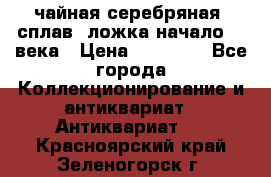 чайная серебряная (сплав) ложка начало 20 века › Цена ­ 50 000 - Все города Коллекционирование и антиквариат » Антиквариат   . Красноярский край,Зеленогорск г.